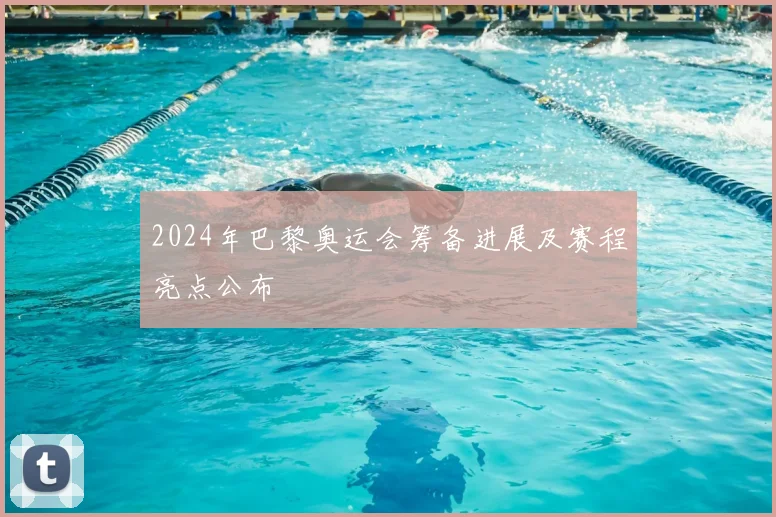 2024年巴黎奥运会筹备进展及赛程亮点公布