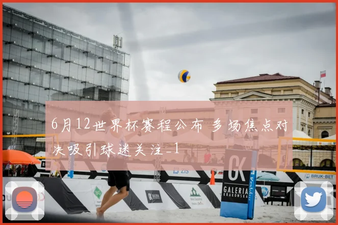 6月12世界杯赛程公布 多场焦点对决吸引球迷关注_1