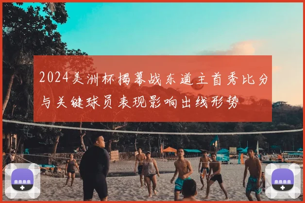2024美洲杯揭幕战东道主首秀比分与关键球员表现影响出线形势