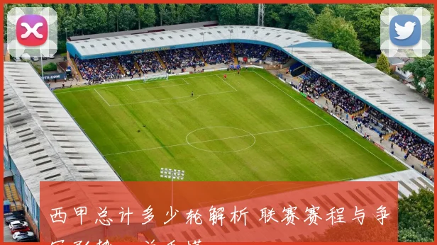 西甲总计多少轮解析 联赛赛程与争冠形势一并看懂
