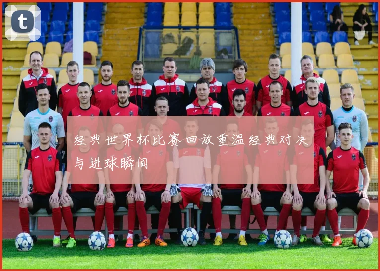 经典世界杯比赛回放重温经典对决与进球瞬间