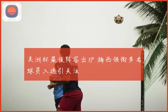 美洲杯最佳阵容出炉 梅西领衔多名球员入选引关注