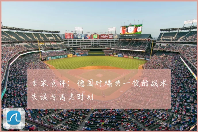 专家点评:德国对瑞典一役的战术失误与高光时刻