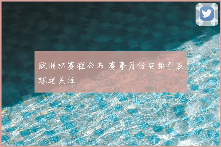 欧洲杯赛程公布 赛事月份安排引发球迷关注
