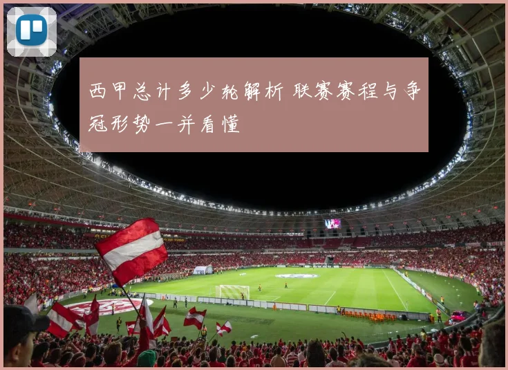 西甲总计多少轮解析 联赛赛程与争冠形势一并看懂