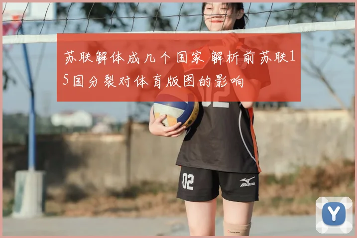 苏联解体成几个国家 解析前苏联15国分裂对体育版图的影响