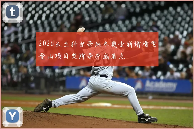 2026米兰科尔蒂纳冬奥会新增滑雪登山项目奖牌争夺成看点