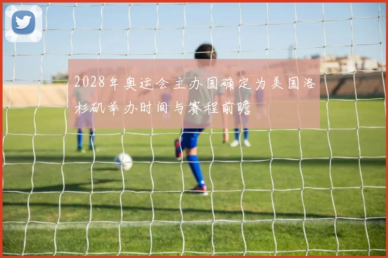 2028年奥运会主办国确定为美国洛杉矶举办时间与赛程前瞻