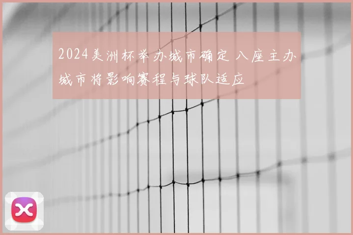 2024美洲杯举办城市确定 八座主办城市将影响赛程与球队适应