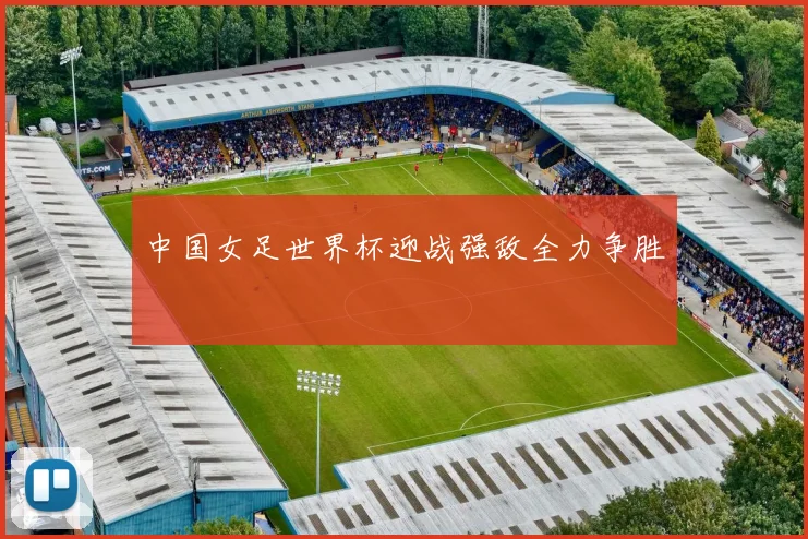 中国女足世界杯迎战强敌全力争胜