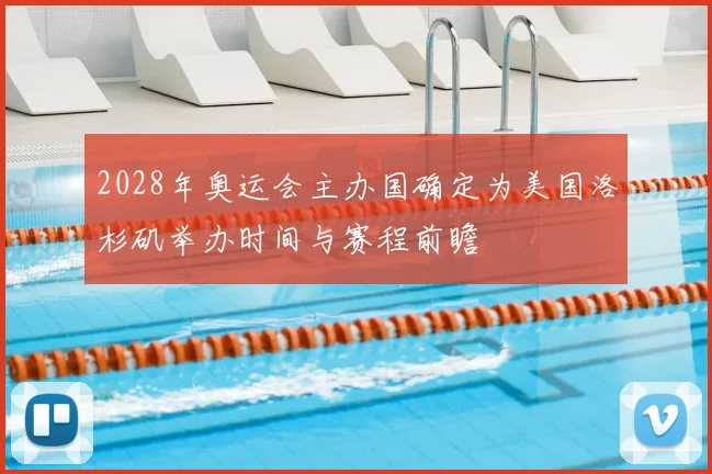 2028年奥运会主办国确定为美国洛杉矶举办时间与赛程前瞻