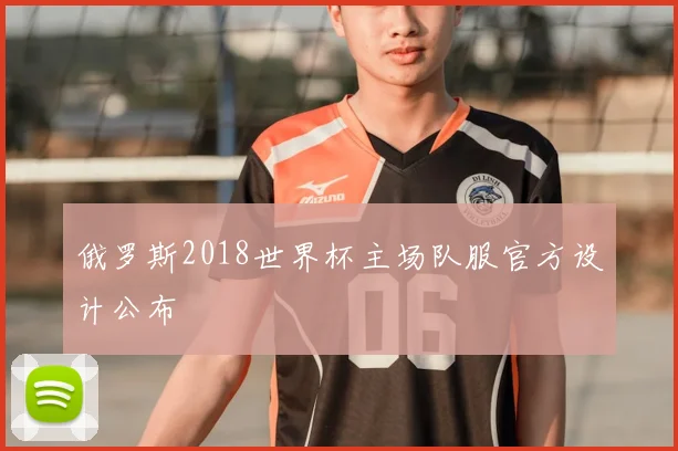 俄罗斯2018世界杯主场队服官方设计公布
