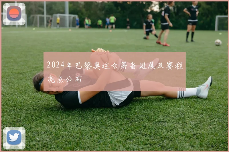 2024年巴黎奥运会筹备进展及赛程亮点公布