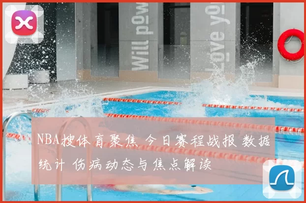 NBA搜体育聚焦 今日赛程战报 数据统计 伤病动态与焦点解读