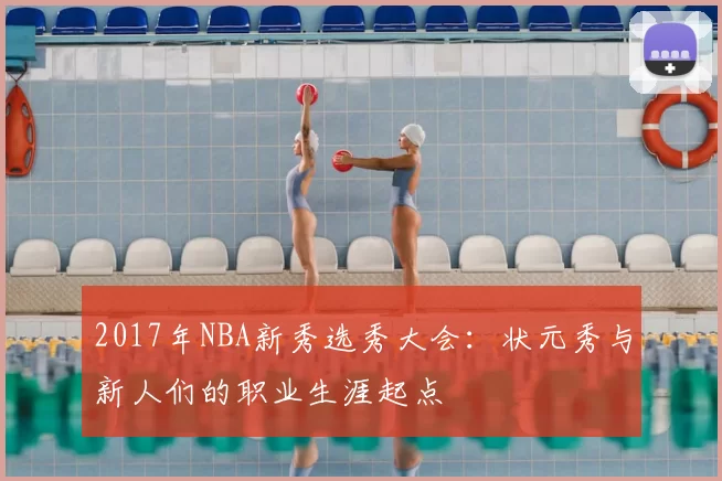 2017年NBA新秀选秀大会:状元秀与新人们的职业生涯起点