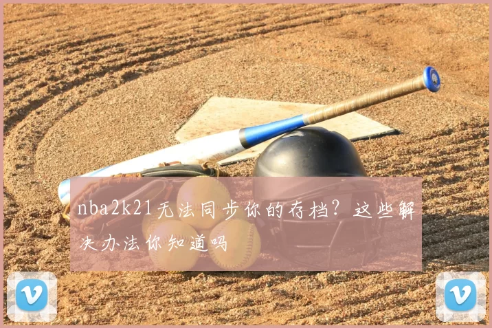 nba2k21无法同步你的存档？这些解决办法你知道吗