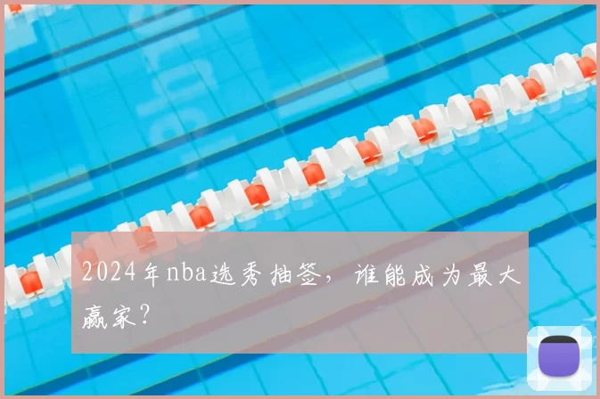 2024年nba选秀抽签，谁能成为最大赢家？
