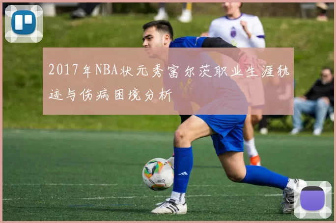 2017年NBA状元秀富尔茨职业生涯轨迹与伤病困境分析