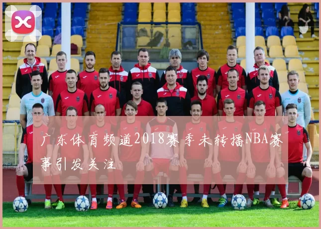 广东体育频道2018赛季未转播NBA赛事引发关注
