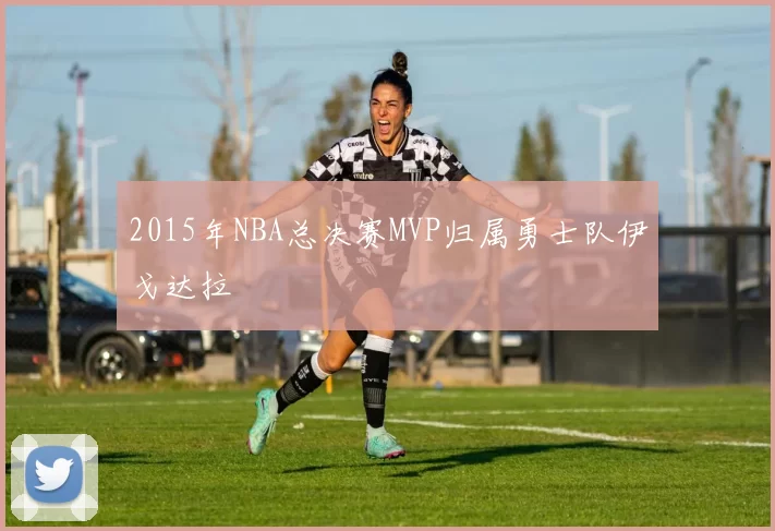 2015年NBA总决赛MVP归属勇士队伊戈达拉