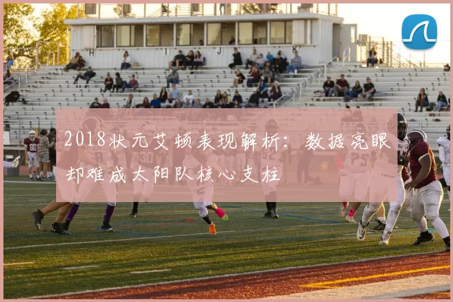 2018状元艾顿表现解析：数据亮眼却难成太阳队核心支柱