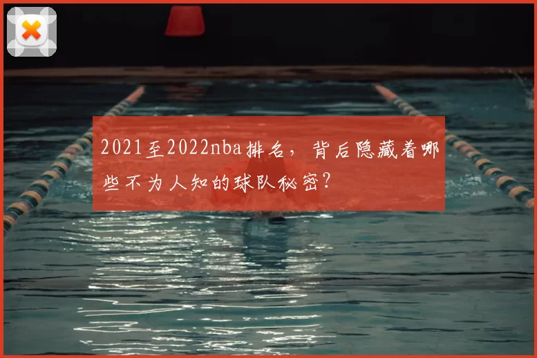 2021至2022nba排名，背后隐藏着哪些不为人知的球队秘密？