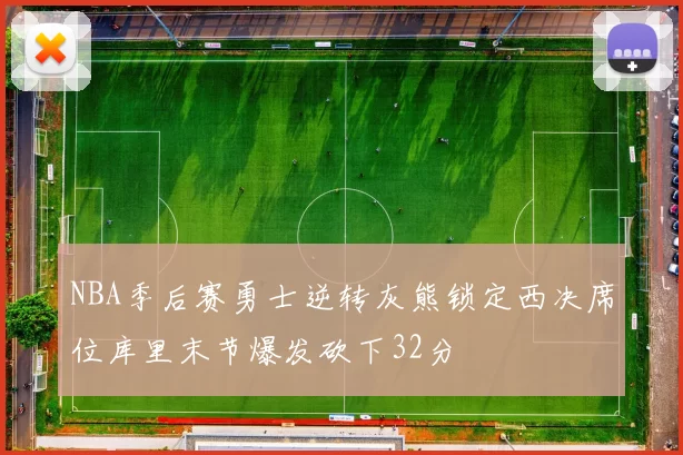 NBA季后赛勇士逆转灰熊锁定西决席位库里末节爆发砍下32分