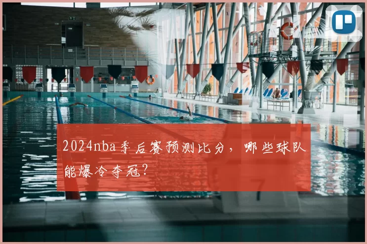 2024nba季后赛预测比分,哪些球队能爆冷夺冠?