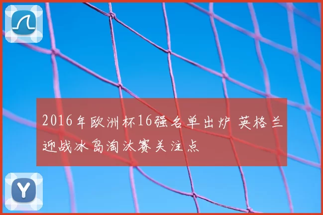 2016年欧洲杯16强名单出炉 英格兰迎战冰岛淘汰赛关注点