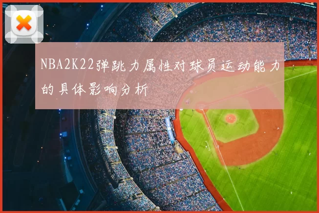 NBA2K22弹跳力属性对球员运动能力的具体影响分析
