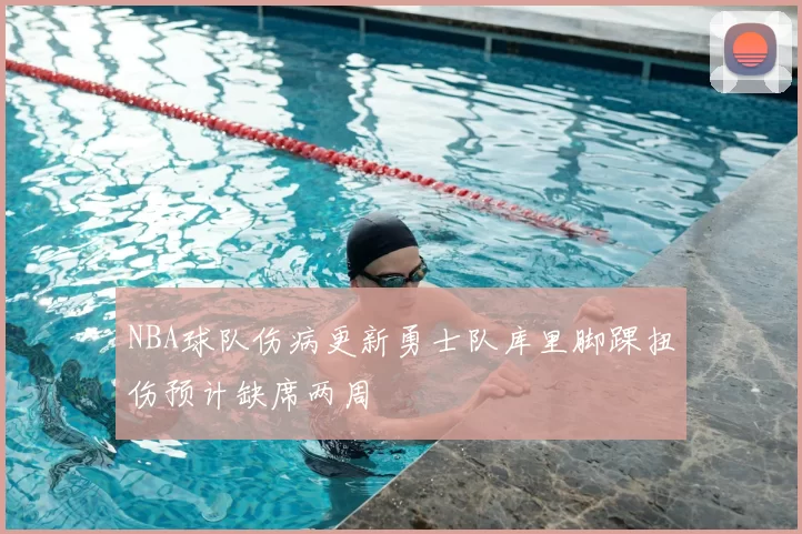 NBA球队伤病更新勇士队库里脚踝扭伤预计缺席两周
