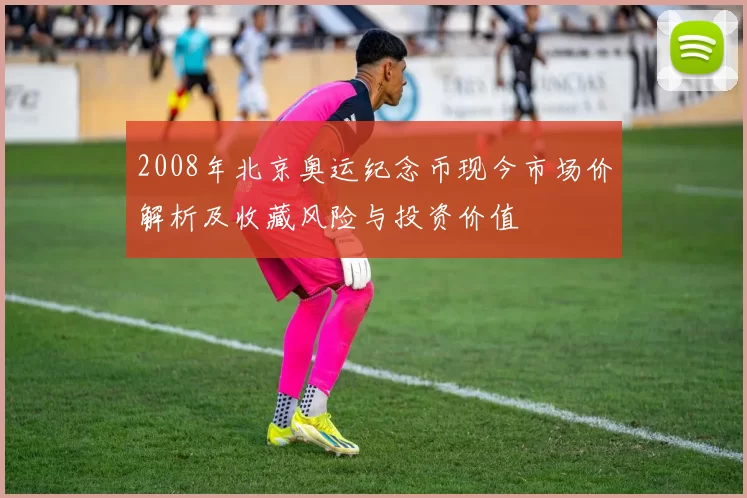 2008年北京奥运纪念币现今市场价解析及收藏风险与投资价值