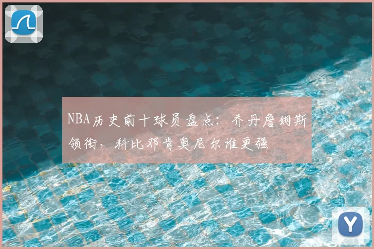 NBA历史前十球员盘点：乔丹詹姆斯领衔，科比邓肯奥尼尔谁更强