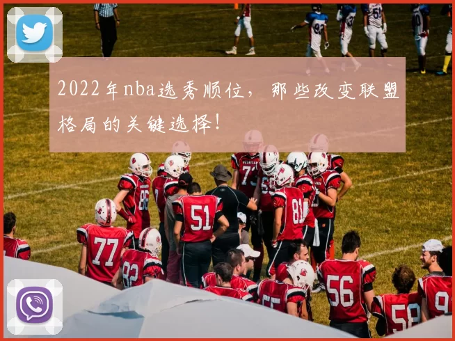 2022年nba选秀顺位,那些改变联盟格局的关键选择!