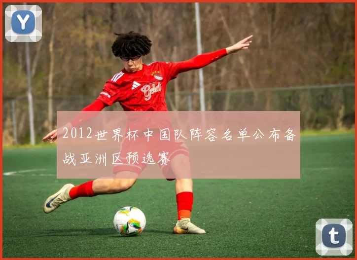 2012世界杯中国队阵容名单公布备战亚洲区预选赛