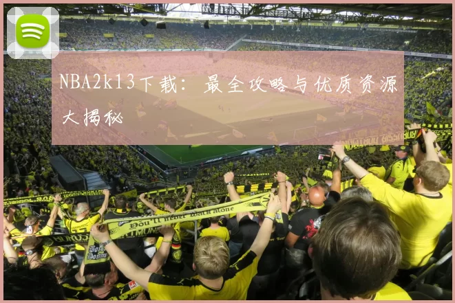 NBA2k13下载：最全攻略与优质资源大揭秘