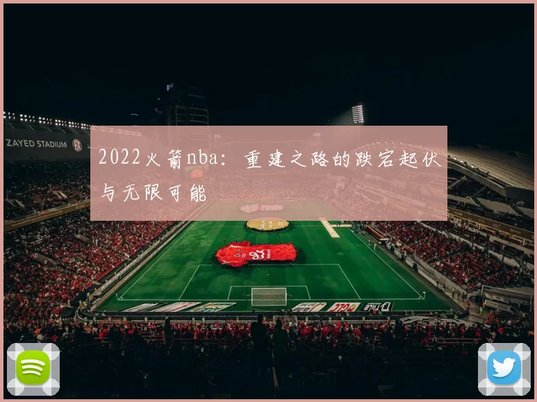 2022火箭nba：重建之路的跌宕起伏与无限可能