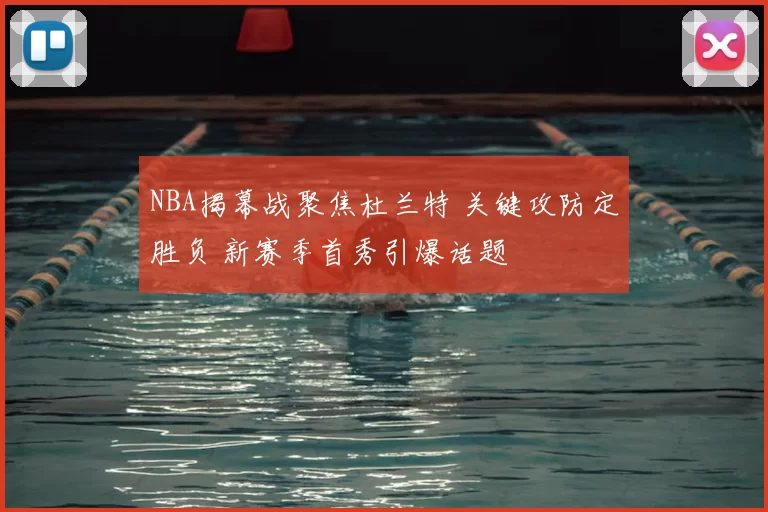 NBA揭幕战聚焦杜兰特 关键攻防定胜负 新赛季首秀引爆话题