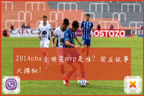 2014nba全明星mvp是谁?背后故事大揭秘!