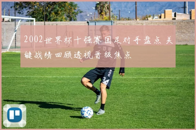 2002世界杯十强赛国足对手盘点 关键战绩回顾透视晋级焦点